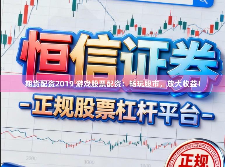 期货配资2019 游戏股票配资:畅玩股市,放大收益!