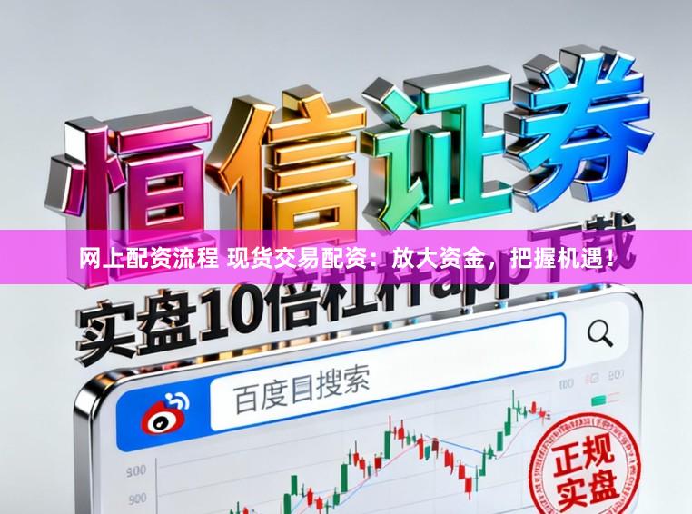 网上配资流程 现货交易配资:放大资金,把握机遇!