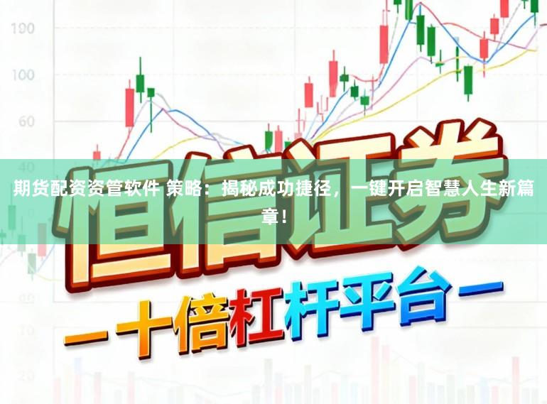 期货配资资管软件 策略:揭秘成功捷径,一键开启智慧人生新篇章!