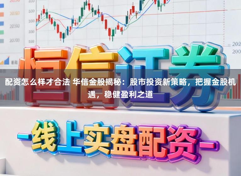 配资怎么样才合法 华信金股揭秘:股市投资新策略,把握金股机遇,稳健盈利之道