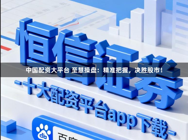 中国配资大平台 至慧操盘：精准把握，决胜股市！