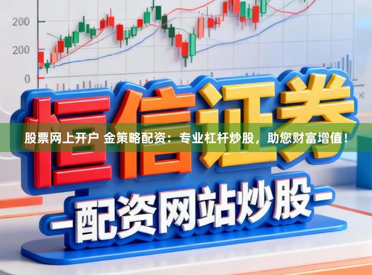 股票网上开户 金策略配资：专业杠杆炒股，助您财富增值！