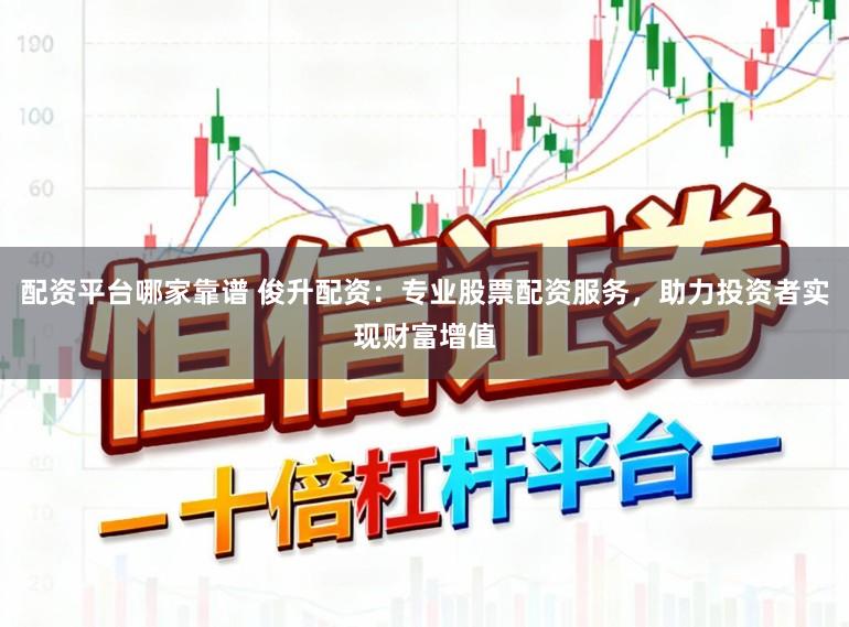 配资平台哪家靠谱 俊升配资：专业股票配资服务，助力投资者实现财富增值