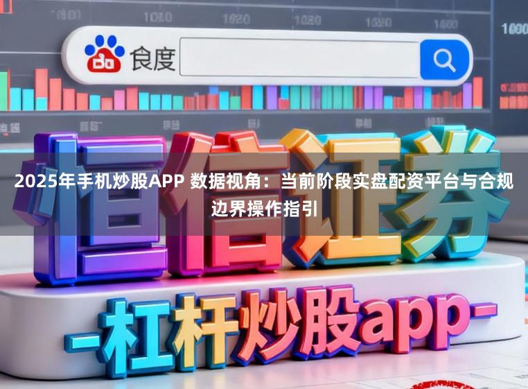 2025年手机炒股APP 数据视角：当前阶段实盘配资平台与合规边界操作指引