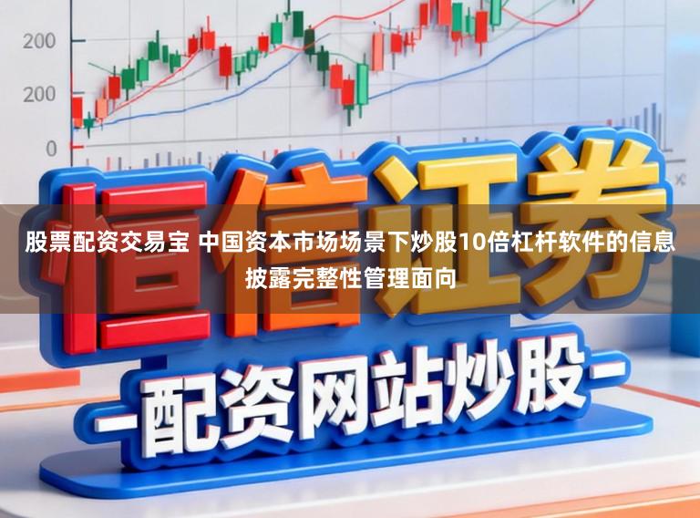 股票配资交易宝 中国资本市场场景下炒股10倍杠杆软件的信息披露完整性管理面向