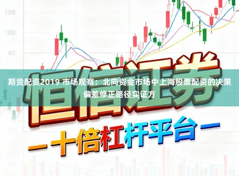 期货配资2019 市场观察：北向资金市场中上海股票配资的决策偏差修正路径实证方