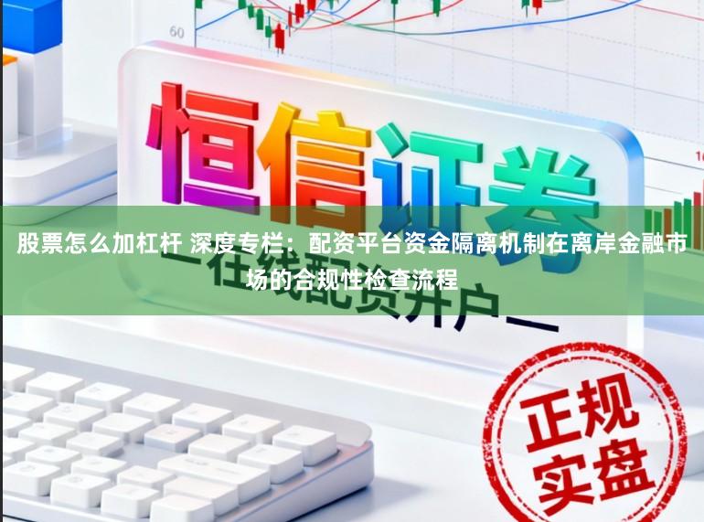 股票怎么加杠杆 深度专栏：配资平台资金隔离机制在离岸金融市场的合规性检查流程