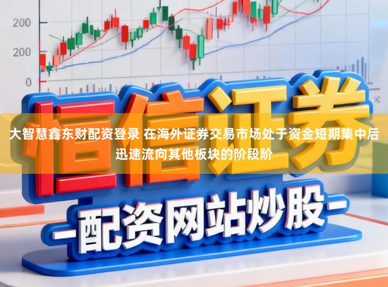 大智慧鑫东财配资登录 在海外证券交易市场处于资金短期集中后迅速流向其他板块的阶段阶