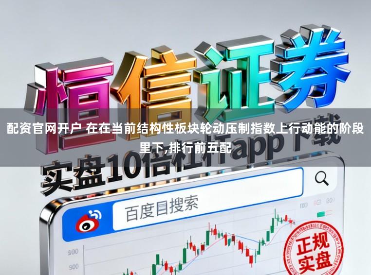 配资官网开户 在在当前结构性板块轮动压制指数上行动能的阶段里下，排行前五配