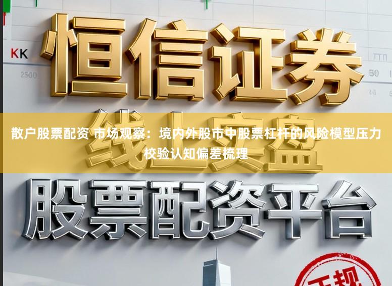散户股票配资 市场观察:境内外股市中股票杠杆的风险模型压力校验认知偏差梳理