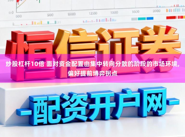 炒股杠杆10倍 面对资金配置由集中转向分散的阶段的市场环境，偏好提前博弈拐点