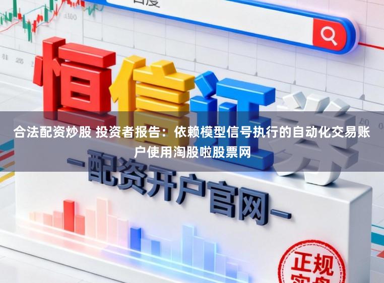 合法配资炒股 投资者报告:依赖模型信号执行的自动化交易账户使用淘股啦股票网