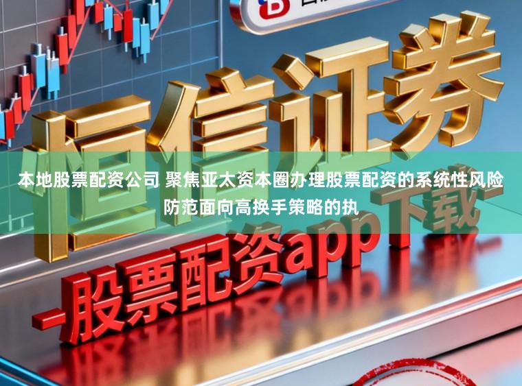 本地股票配资公司 聚焦亚太资本圈办理股票配资的系统性风险防范面向高换手策略的执