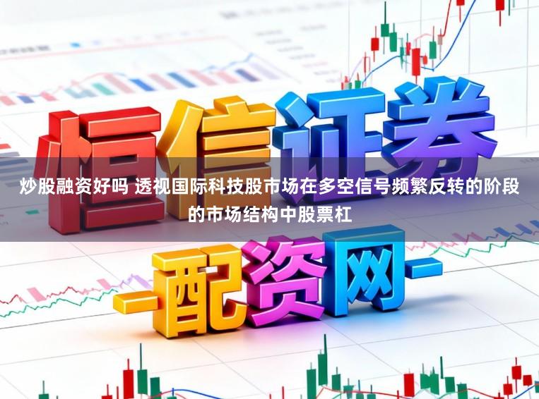 炒股融资好吗 透视国际科技股市场在多空信号频繁反转的阶段的市场结构中股票杠