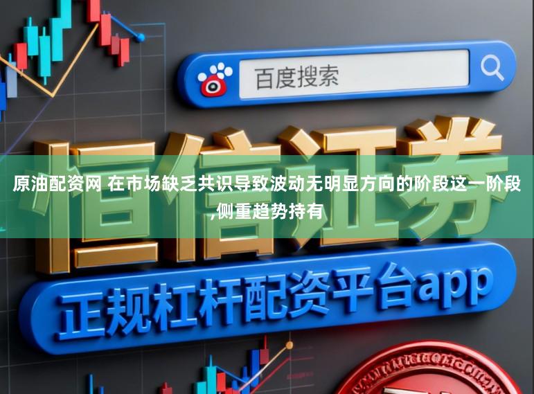 原油配资网 在市场缺乏共识导致波动无明显方向的阶段这一阶段，侧重趋势持有