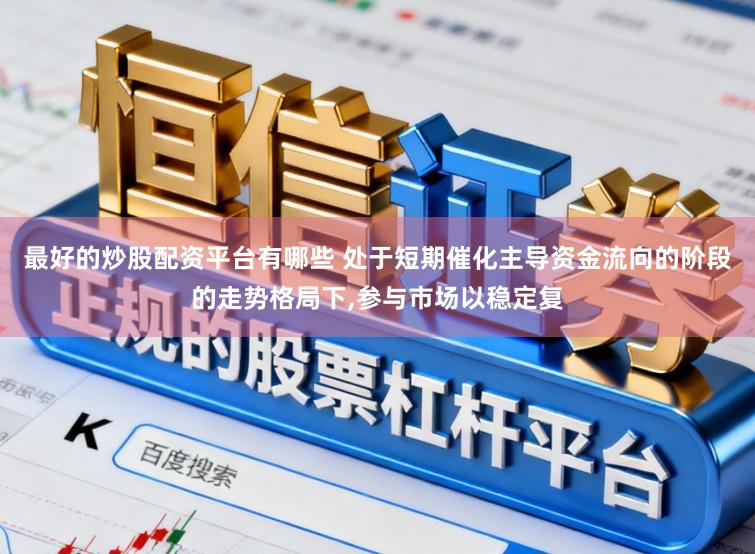 最好的炒股配资平台有哪些 处于短期催化主导资金流向的阶段的走势格局下，参与市场以稳定复