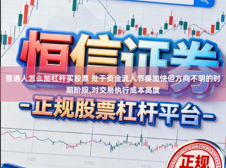 普通人怎么加杠杆买股票 处于资金流入节奏加快但方向不明的时期阶段，对交易执行成本高度