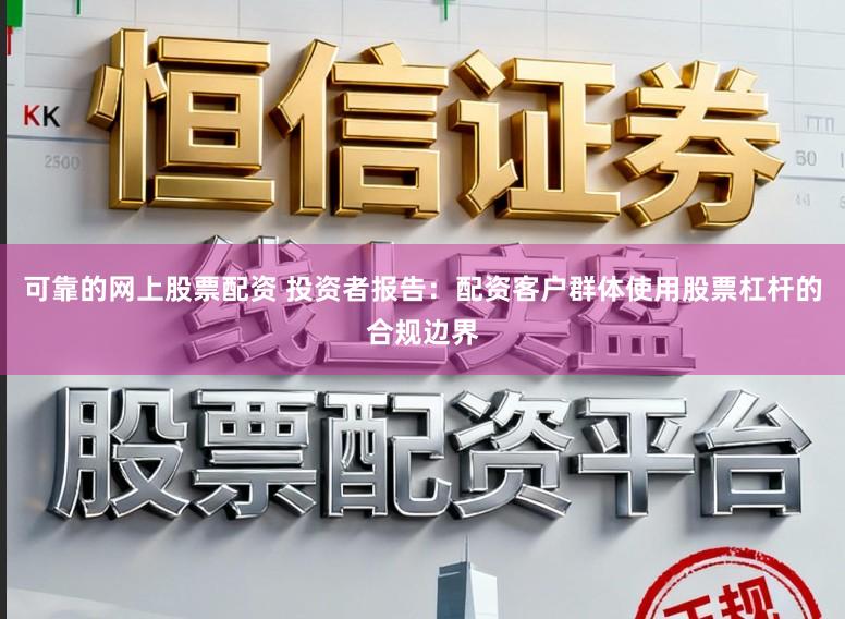 可靠的网上股票配资 投资者报告：配资客户群体使用股票杠杆的合规边界