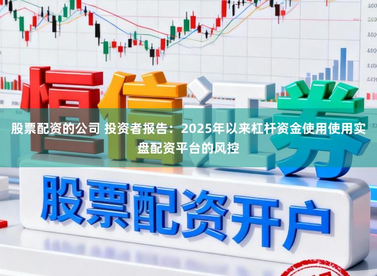 股票配资的公司 投资者报告:2025年以来杠杆资金使用使用实盘配资平台的风控
