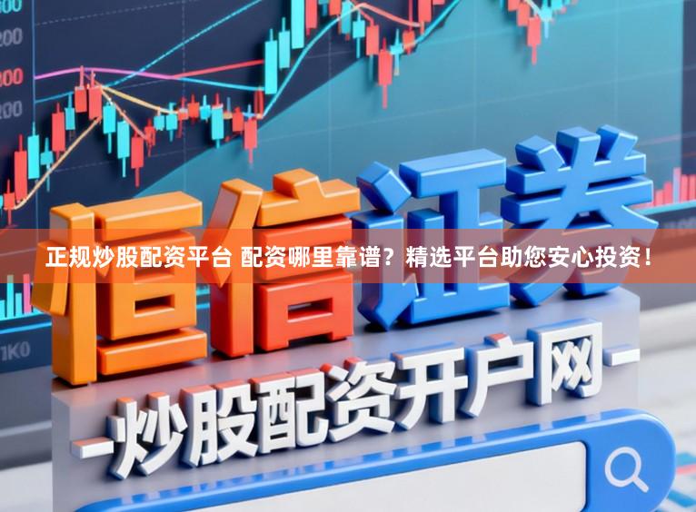 正规炒股配资平台 配资哪里靠谱?精选平台助您安心投资!