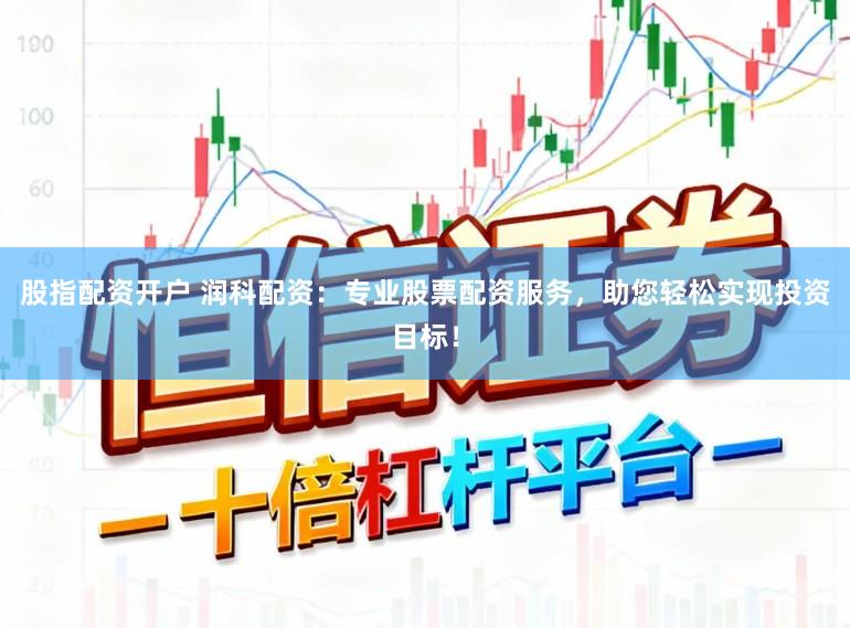 股指配资开户 润科配资:专业股票配资服务,助您轻松实现投资目标!