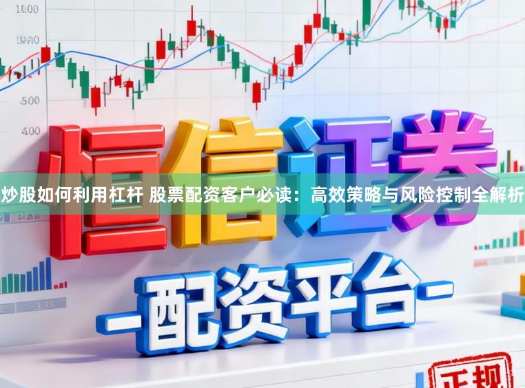 炒股如何利用杠杆 股票配资客户必读:高效策略与风险控制全解析
