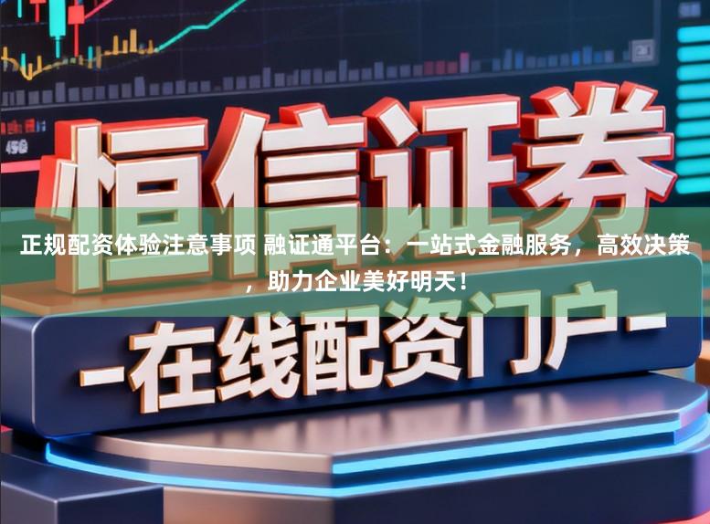 正规配资体验注意事项 融证通平台:一站式金融服务,高效决策,助力企业美好明天!