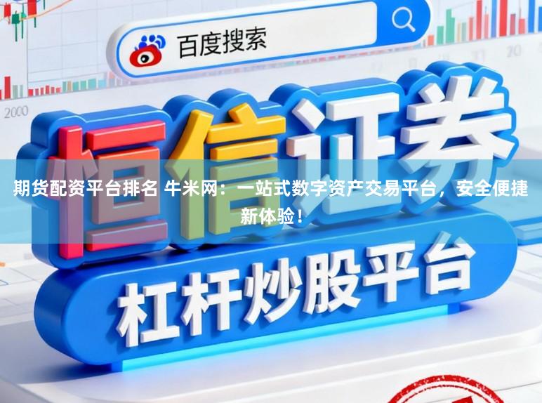 期货配资平台排名 牛米网:一站式数字资产交易平台,安全便捷新体验!