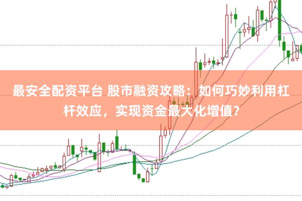 最安全配资平台 股市融资攻略:如何巧妙利用杠杆效应,实现资金最大化增值?
