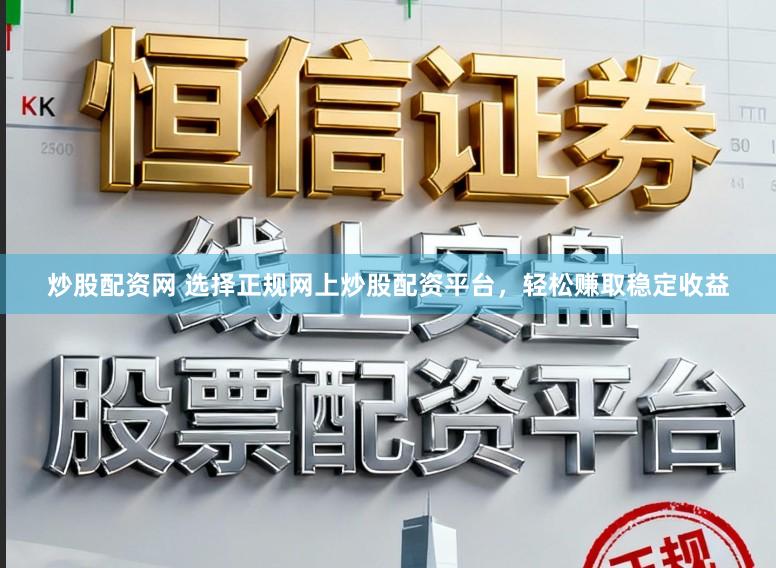炒股配资网 选择正规网上炒股配资平台,轻松赚取稳定收益
