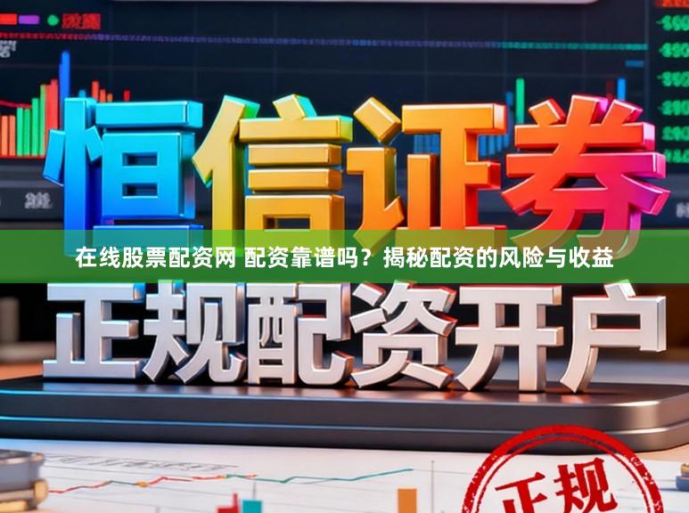 在线股票配资网 配资靠谱吗？揭秘配资的风险与收益