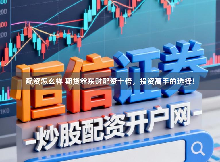 配资怎么样 期货鑫东财配资十倍，投资高手的选择!