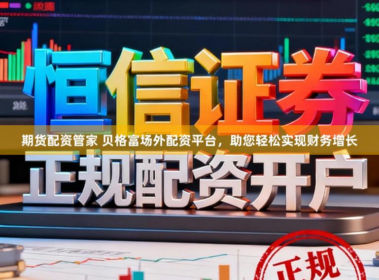期货配资管家 贝格富场外配资平台,助您轻松实现财务增长