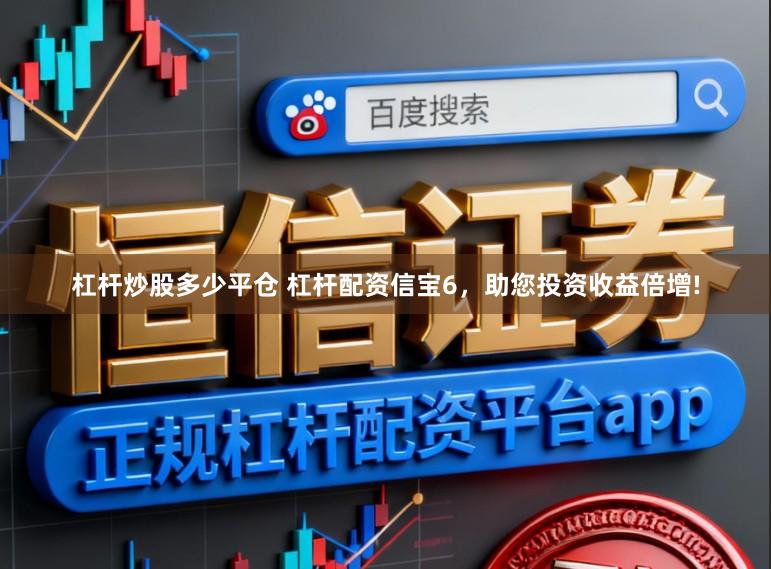 杠杆炒股多少平仓 杠杆配资信宝6，助您投资收益倍增!