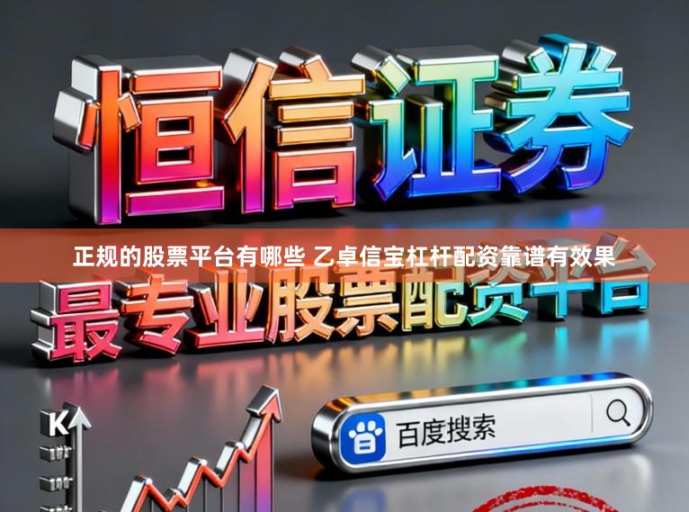 正规的股票平台有哪些 乙卓信宝杠杆配资靠谱有效果