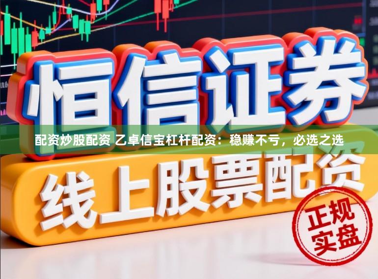 配资炒股配资 乙卓信宝杠杆配资：稳赚不亏，必选之选