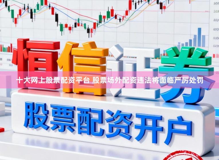 十大网上股票配资平台 股票场外配资违法将面临严厉处罚