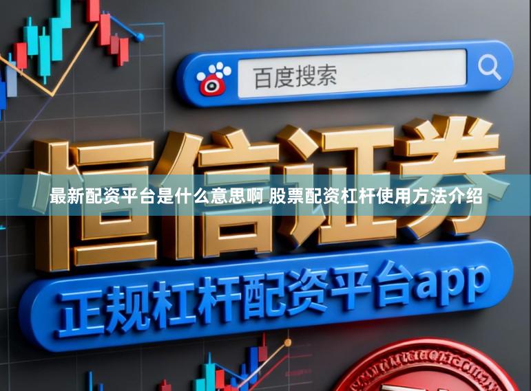 最新配资平台是什么意思啊 股票配资杠杆使用方法介绍