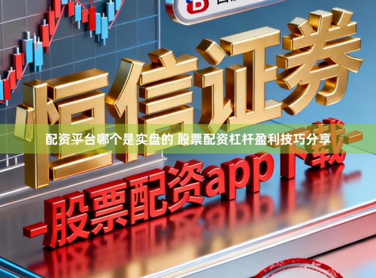 配资平台哪个是实盘的 股票配资杠杆盈利技巧分享
