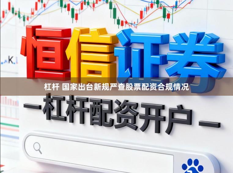 杠杆 国家出台新规严查股票配资合规情况