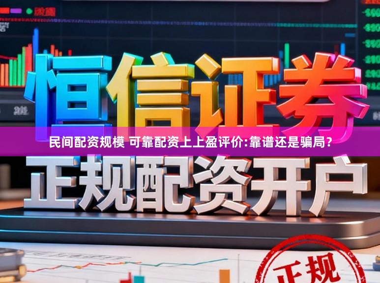 民间配资规模 可靠配资上上盈评价:靠谱还是骗局？