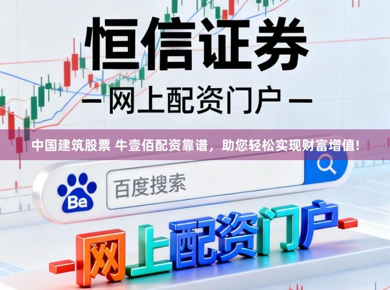 中国建筑股票 牛壹佰配资靠谱，助您轻松实现财富增值!
