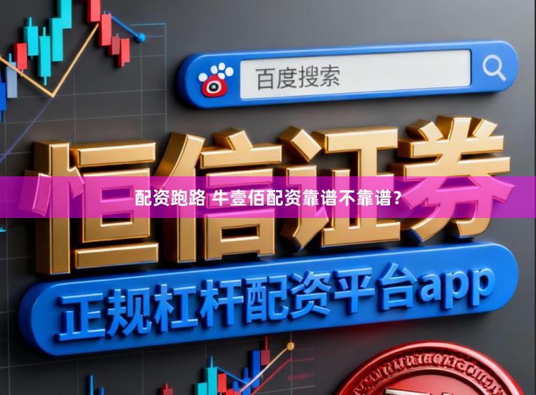 配资跑路 牛壹佰配资靠谱不靠谱？