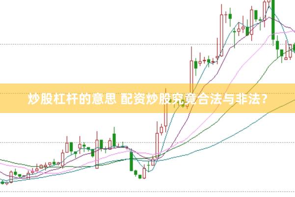 炒股杠杆的意思 配资炒股究竟合法与非法？