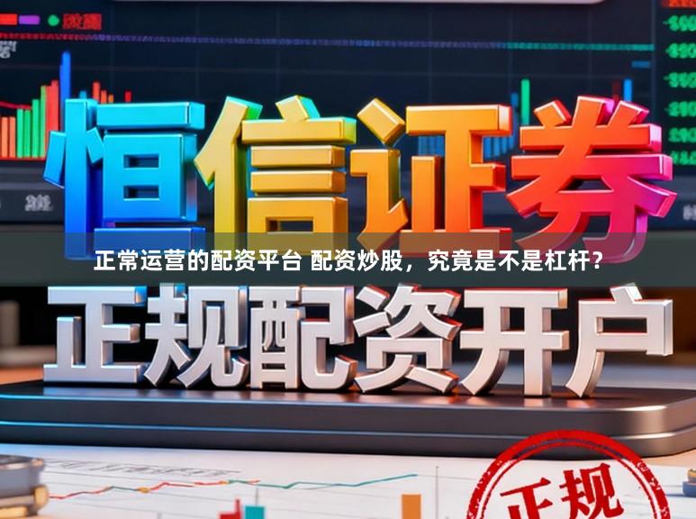 正常运营的配资平台 配资炒股,究竟是不是杠杆?