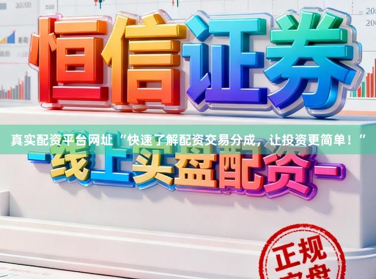 真实配资平台网址 “快速了解配资交易分成，让投资更简单！”