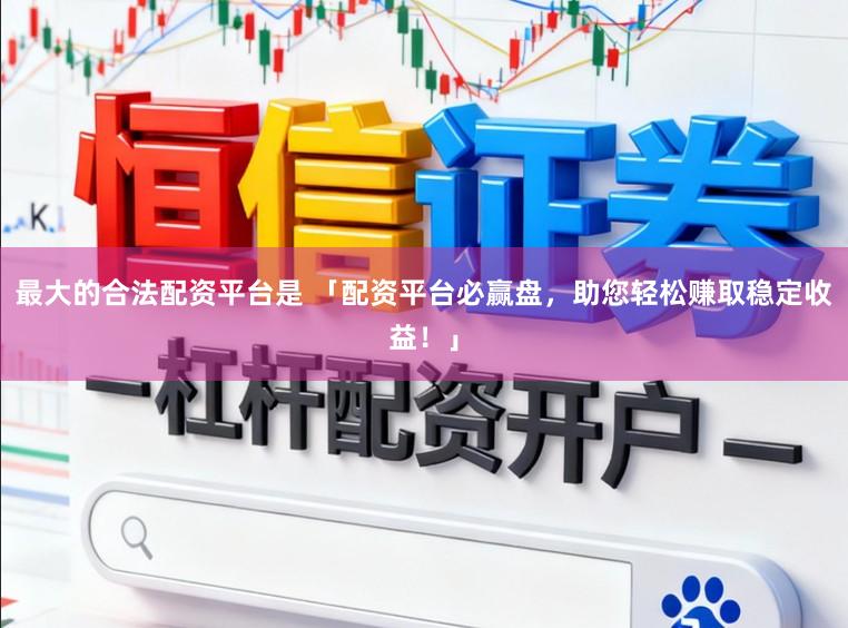 最大的合法配资平台是 「配资平台必赢盘，助您轻松赚取稳定收益！」