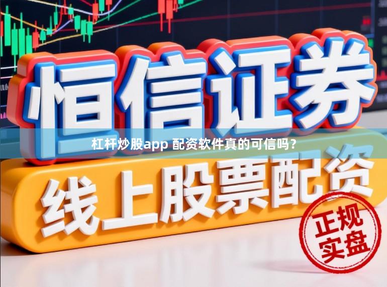 杠杆炒股app 配资软件真的可信吗？