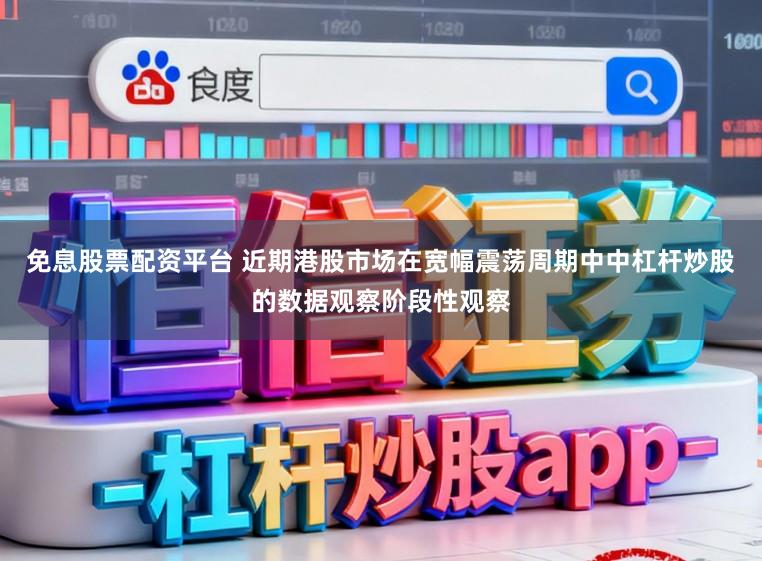 免息股票配资平台 近期港股市场在宽幅震荡周期中中杠杆炒股的数据观察阶段性观察