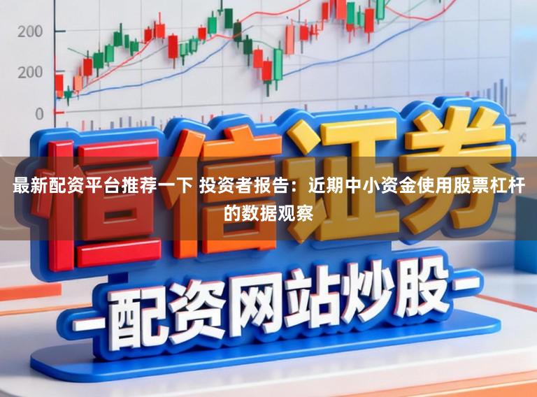 最新配资平台推荐一下 投资者报告：近期中小资金使用股票杠杆的数据观察